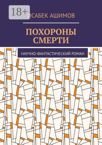 Похороны смерти. Научно-фантастический роман Исабек Ашимов, Похороны смерти. Научно-фантастический роман