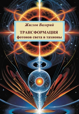 Трансформация фотонов света в тахионы Валерий Жиглов, Трансформация фотонов света в тахионы