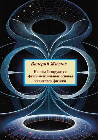 На чём базируются фундаментальные основы квантовой физики Валерий Жиглов, На чём базируются фундаментальные основы квантовой физики