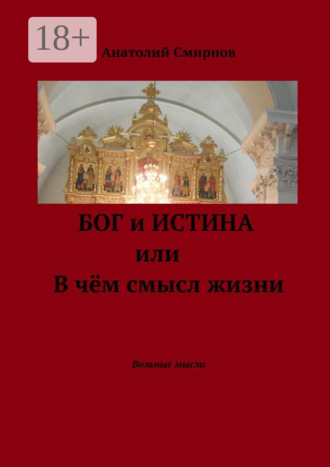 Бог и истина, или В чём смысл жизни. Вольные мысли Анатолий Смирнов, Бог и истина, или В чём смысл жизни. Вольные мысли
