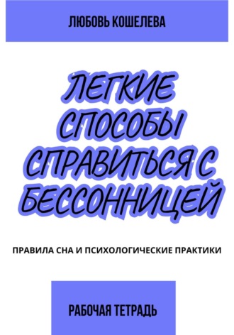 Лёгкие способы справиться с бессонницей. Рабочая тетрадь Любовь Кошелева, Лёгкие способы справиться с бессонницей. Рабочая тетрадь