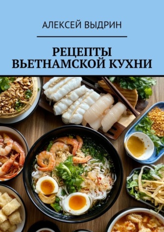 Рецепты вьетнамской кухни Алексей Выдрин, Рецепты вьетнамской кухни