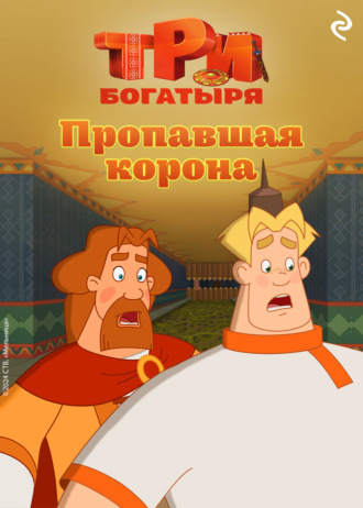 Три богатыря. Ни дня без подвига. Пропавшая корона Татьяна Курочкина, Три богатыря. Ни дня без подвига. Пропавшая корона