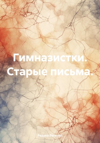 Гимназистки. Старые письма. Редько Евгений, Гимназистки. Старые письма.
