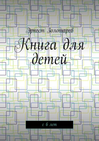 Книга для детей. С 6 лет Эрнест Золотарев, Книга для детей. С 6 лет