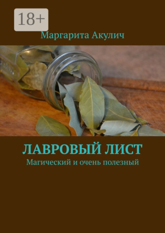 Лавровый лист. Магический и очень полезный Маргарита Акулич, Лавровый лист. Магический и очень полезный