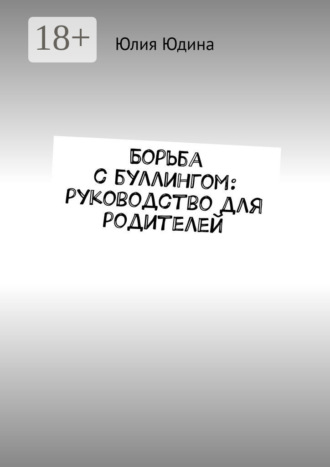 Борьба с буллингом: руководство для родителей Юлия Юдина, Борьба с буллингом: руководство для родителей