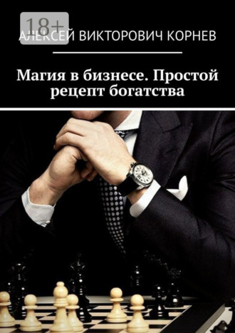 Магия в бизнесе. Простой рецепт богатства Алексей Корнев, Магия в бизнесе. Простой рецепт богатства