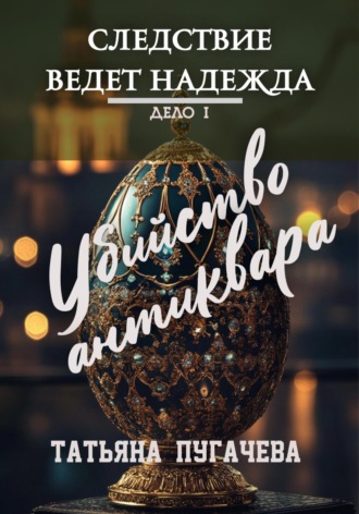 Следствие ведет Надежда. Дело I: Убийство антиквара Татьяна Пугачева, Следствие ведет Надежда. Дело I: Убийство антиквара