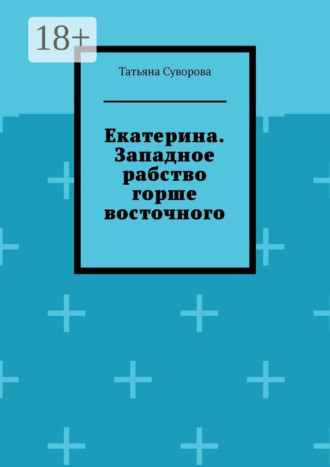 Екатерина. Западное рабство горше восточного Татьяна Суворова, Екатерина. Западное рабство горше восточного
