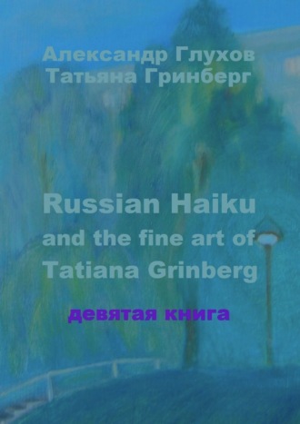 Russian Haiku and the fine art of Tatiana Grinberg. Девятая книга Александр Глухов, Татьяна Гринберг, Russian Haiku and the fine art of Tatiana Grinberg. Девятая книга