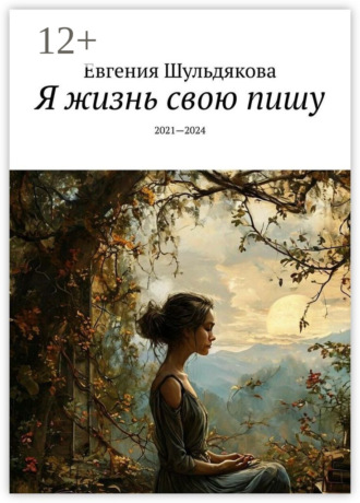 Я жизнь свою пишу. 2021—2024 Евгения Шульдякова, Я жизнь свою пишу. 2021—2024