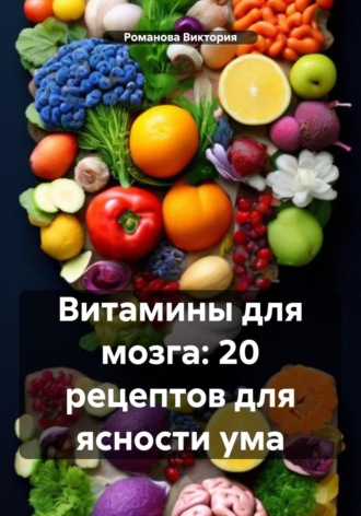 Витамины для мозга: 20 рецептов для ясности ума Романова Виктория, Витамины для мозга: 20 рецептов для ясности ума