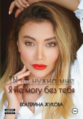 Ты не нужна мне. Я не могу без тебя Екатерина Жукова, Ты не нужна мне. Я не могу без тебя