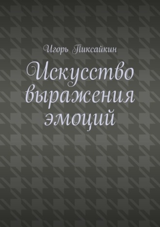 Искусство выражения эмоций Игорь Пиксайкин, Искусство выражения эмоций