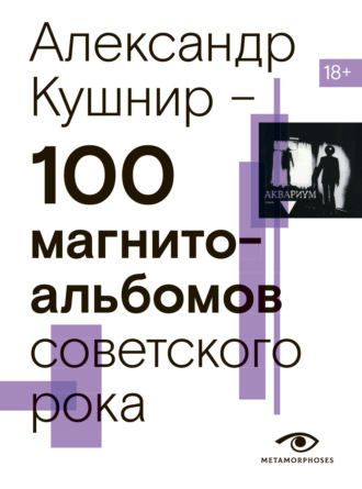 Александр Кушнир, 100 магнитоальбомов советского рока. Избранные страницы истории отечественного рока. 1977 – 1991. 15 лет подпольной звукозаписи