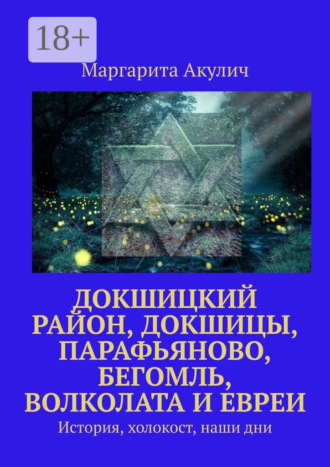 Докшицкий район, Докшицы, Парафьяново, Бегомль, Волколата и евреи. История, холокост, наши дни Маргарита Акулич, Докшицкий район, Докшицы, Парафьяново, Бегомль, Волколата и евреи. История, холокост, наши дни