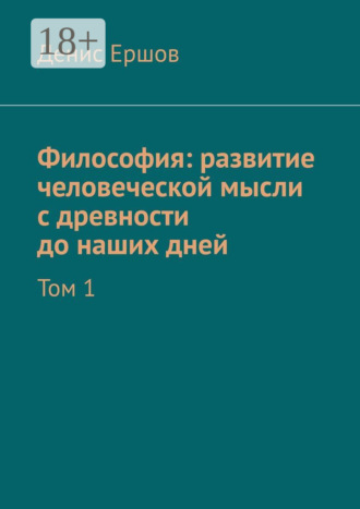Философия: развитие человеческой мысли с древности до наших дней. Том 1 Денис Ершов, Философия: развитие человеческой мысли с древности до наших дней. Том 1