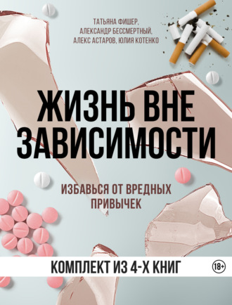 Татьяна Фишер, Юлия Котенко, Жизнь вне зависимости. 4 книги для избавления от вредных привычек