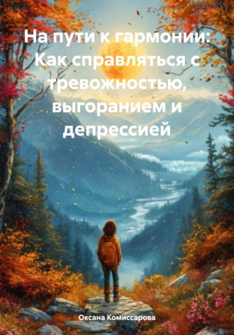 Оксана Комиссарова, На пути к гармонии: Как справляться с тревожностью, выгоранием и депрессией