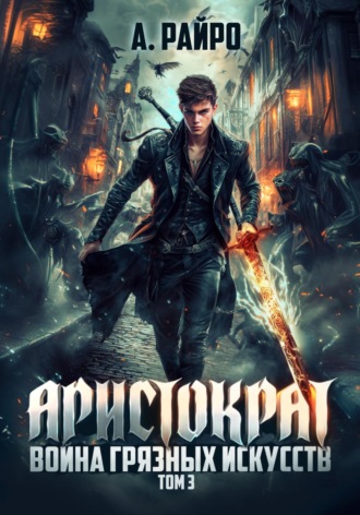 Аристократ. Том 3. Война грязных искусств А. Райро, Аристократ. Том 3. Война грязных искусств