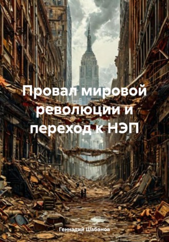 Провал мировой революции и переход к НЭП в истории России Геннадий Шабанов, Провал мировой революции и переход к НЭП в истории России