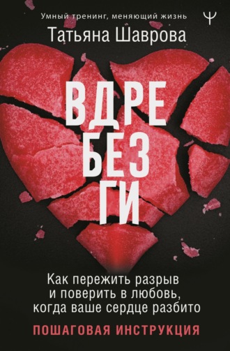 Татьяна Шаврова, Вдребезги. Как пережить разрыв и поверить в любовь, когда ваше сердце разбито. Пошаговая инструкция