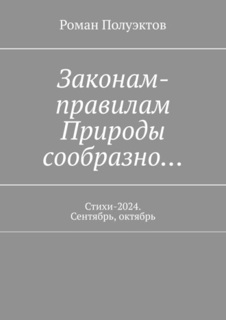 Законам-правилам Природы сообразно… Стихи-2024. Сентябрь, октябрь Роман Полуэктов, Законам-правилам Природы сообразно… Стихи-2024. Сентябрь, октябрь