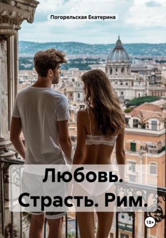 Любовь. Страсть. Рим. Погорельская Екатерина, Любовь. Страсть. Рим.