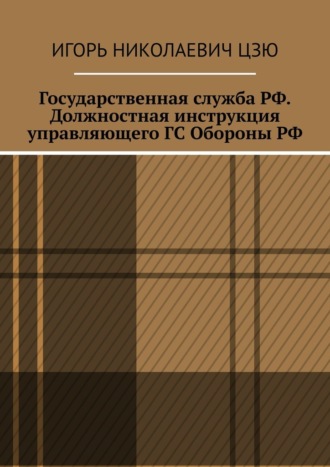 Государственная служба РФ. Должностная инструкция управляющего ГС Обороны РФ Игорь Цзю, Государственная служба РФ. Должностная инструкция управляющего ГС Обороны РФ