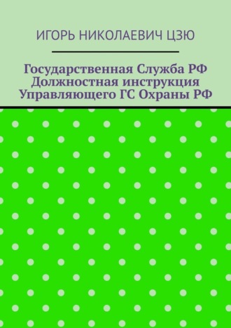 Государственная служба РФ. Должностная инструкция управляющего ГС Охраны РФ Игорь Цзю, Государственная служба РФ. Должностная инструкция управляющего ГС Охраны РФ