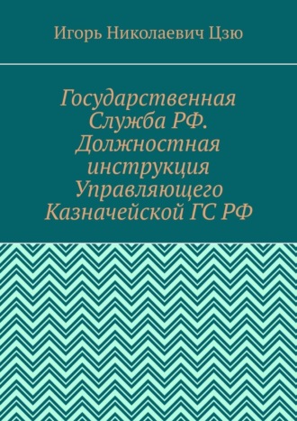 Государственная Служба РФ. Должностная инструкция Управляющего Казначейской ГС РФ Игорь Цзю, Государственная Служба РФ. Должностная инструкция Управляющего Казначейской ГС РФ