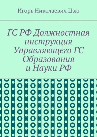 ГС РФ Должностная инструкция Управляющего ГС Образования и Науки РФ Игорь Цзю, ГС РФ Должностная инструкция Управляющего ГС Образования и Науки РФ