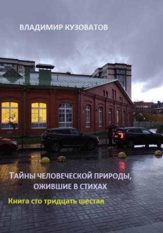 Тайны человеческой природы, ожившие в стихах. Книга сто тридцать шестая Владимир Кузоватов, Тайны человеческой природы, ожившие в стихах. Книга сто тридцать шестая