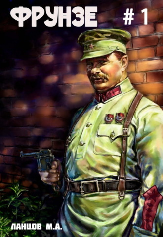 Фрунзе. Том 1. Вираж бытия Михаил Ланцов, Фрунзе. Том 1. Вираж бытия