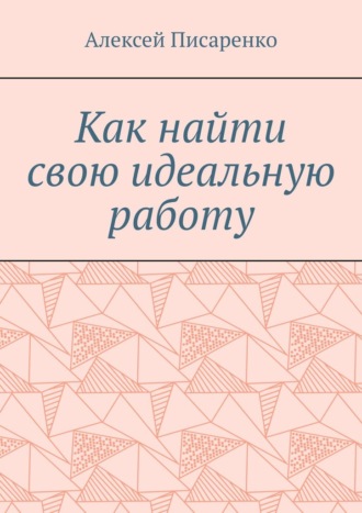 Как найти свою идеальную работу Алексей Писаренко, Как найти свою идеальную работу