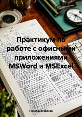 Практикум по работе с офисными приложениями MSWord и MSExcel Николай Морозов, Практикум по работе с офисными приложениями MSWord и MSExcel