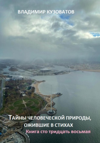 Тайны человеческой природы, ожившие в стихах. Книга сто тридцать восьмая Владимир Кузоватов, Тайны человеческой природы, ожившие в стихах. Книга сто тридцать восьмая