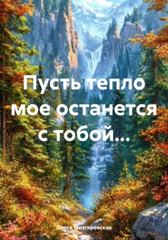 Пусть тепло мое останется с тобой… Олеся Мизгиревская, Пусть тепло мое останется с тобой…