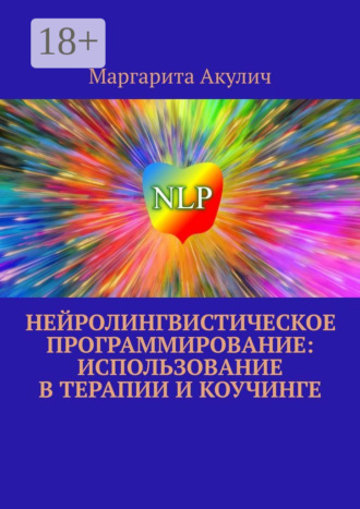 Нейролингвистическое программирование: использование в терапии и коучинге Маргарита Акулич, Нейролингвистическое программирование: использование в терапии и коучинге