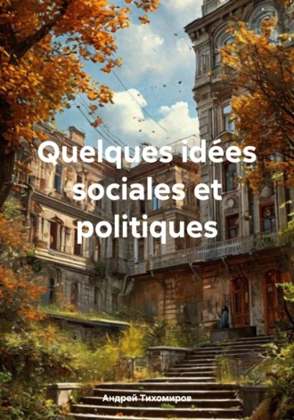 Quelques idées sociales et politiques Андрей Тихомиров, Quelques idées sociales et politiques