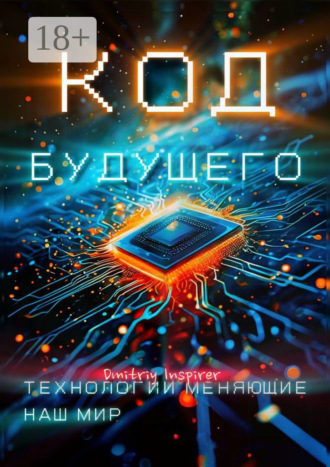 Код будущего. Технологии меняющие наш мир Dmitriy Inspirer, Код будущего. Технологии меняющие наш мир