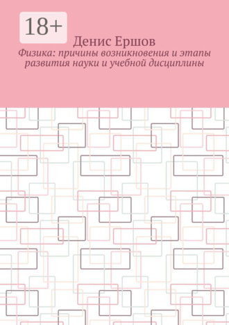 Физика: Причины возникновения и этапы развития науки и учебной дисциплины. Цикл: Учебники по физике Денис Ершов, Физика: Причины возникновения и этапы развития науки и учебной дисциплины. Цикл: Учебники по физике