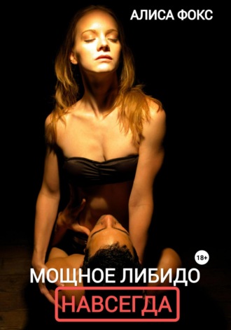 Мощное либидо. Навсегда! Алиса Фокс, Мощное либидо. Навсегда!