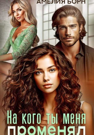 На кого ты меня променял? Амелия Борн, На кого ты меня променял?