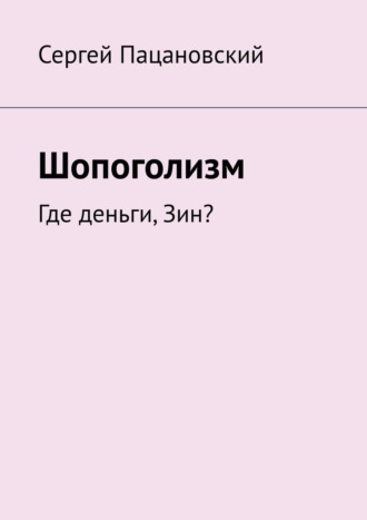 Шопоголизм. Где деньги, Зин? Сергей Пацановский, Шопоголизм. Где деньги, Зин?