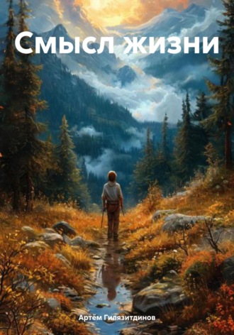 Смысл жизни Артём Гилязитдинов, Смысл жизни