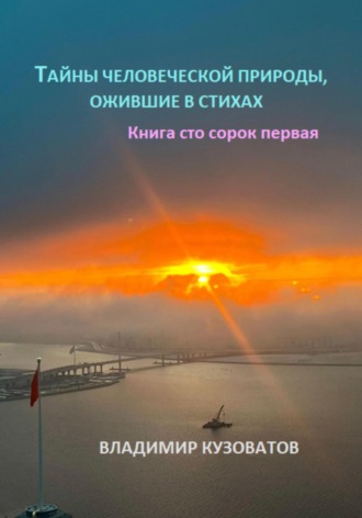 Тайны человеческой природы, ожившие в стихах. Книга сто сорок первая Владимир Кузоватов, Тайны человеческой природы, ожившие в стихах. Книга сто сорок первая