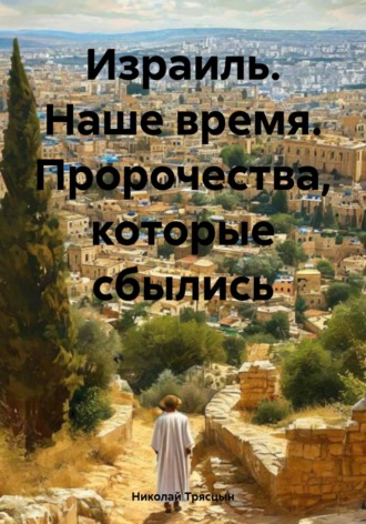 Израиль. Наше время. Пророчества, которые сбылись Николай Трясцын, Израиль. Наше время. Пророчества, которые сбылись