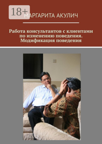 Работа консультантов с клиентами по изменению поведения. Модификация поведения Маргарита Акулич, Работа консультантов с клиентами по изменению поведения. Модификация поведения
